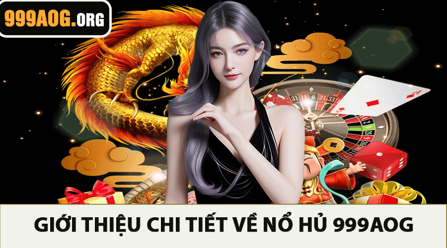 Giới Thiệu Chi Tiết Về Nổ Hủ 999AOG