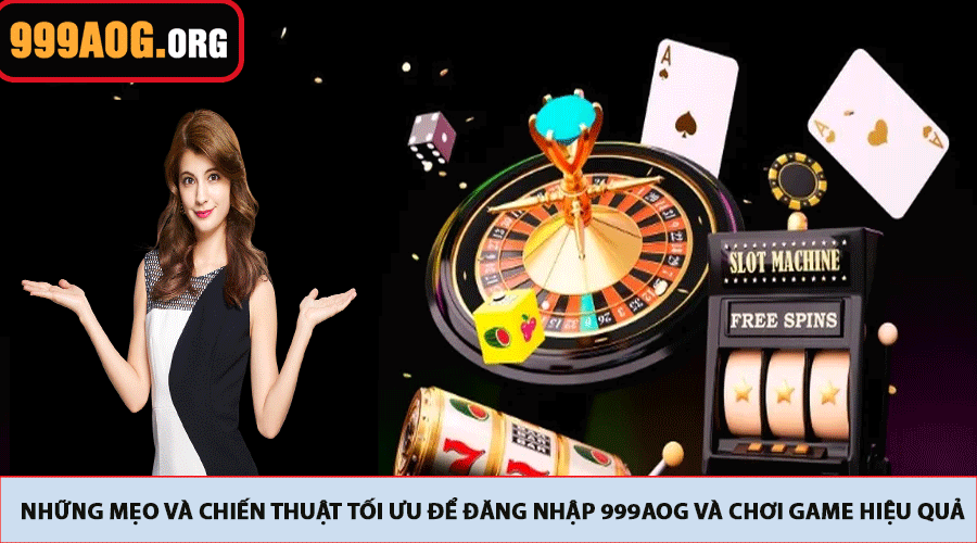 Những mẹo và chiến thuật tối ưu để đăng nhập 999AOG và chơi game hiệu quả