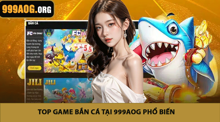 Top game bắn cá tại 999AOG phổ biến