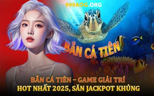 Bắn Cá Tiên Game Giải Trí Hot Nhất 2025, Săn Jackpot Khủng