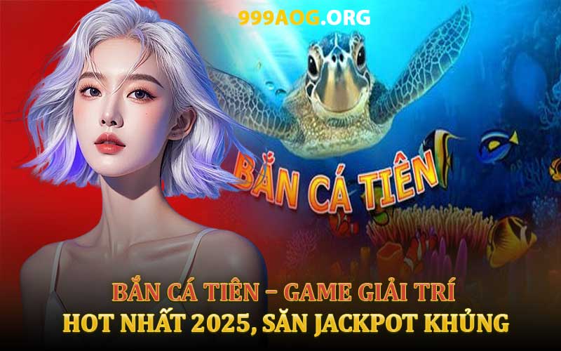 Bắn Cá Tiên Game Giải Trí Hot Nhất 2025, Săn Jackpot Khủng