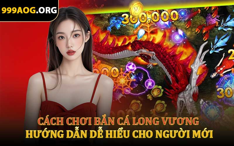 Cách Chơi Bắn Cá Long Vương - Hướng Dẫn Dễ Hiểu Cho Người Mới