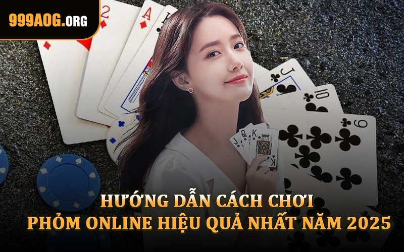 Hướng Dẫn Cách Chơi Phỏm Online Hiệu Quả Nhất Năm 2025