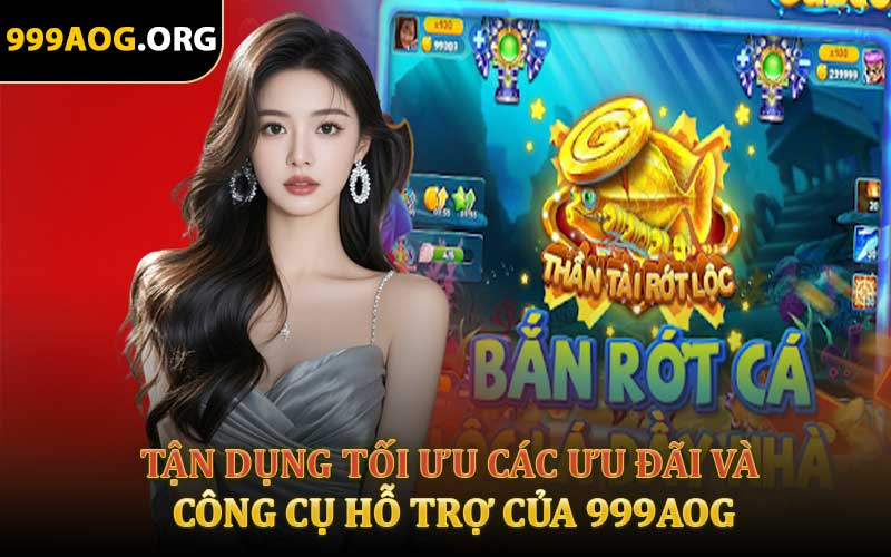 Tận Dụng Tối Ưu Các Ưu Đãi Và Công Cụ Hỗ Trợ Của 999aog