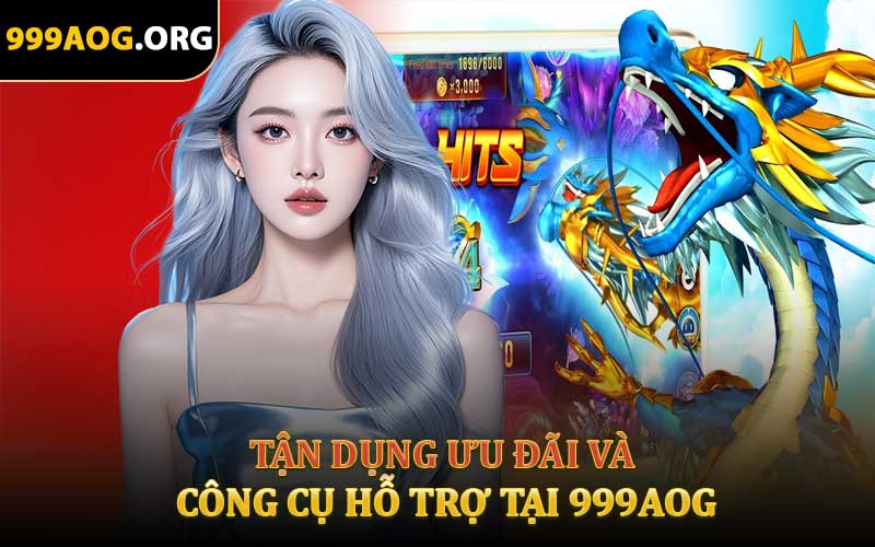 Tận Dụng Ưu Đãi Và Công Cụ Hỗ Trợ Tại 999aog
