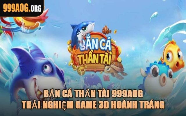 Bắn Cá Thần Tài 999AOG – Trải Nghiệm Game 3D Hoành Tráng
