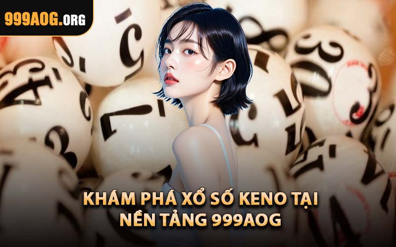 Khám Phá Xổ Số Keno Tại Nền Tảng 999AOG