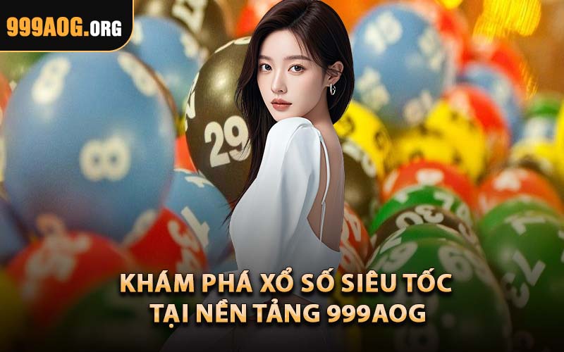 Khám Phá Xổ Số Siêu Tốc Tại Nền Tảng 999AOG