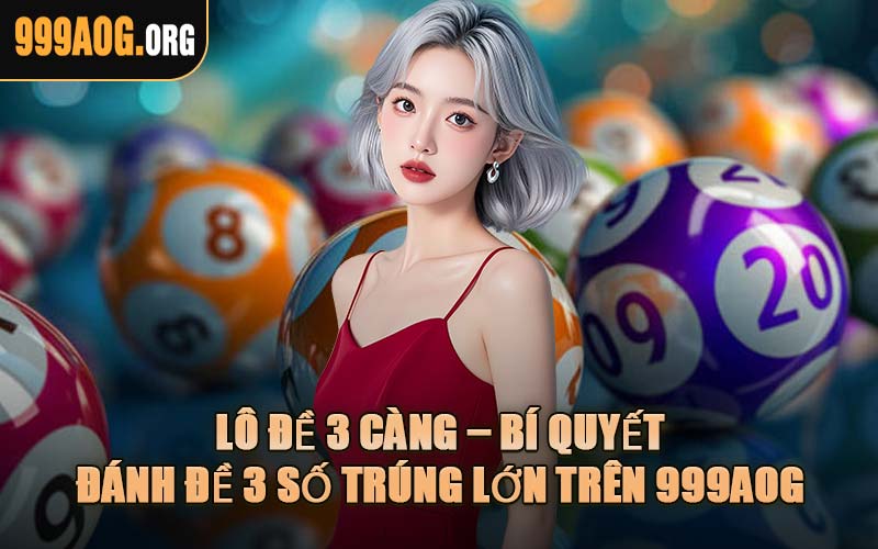 Lô Đề 3 Càng – Bí Quyết Đánh Đề 3 Số Trúng Lớn Trên 999AOG