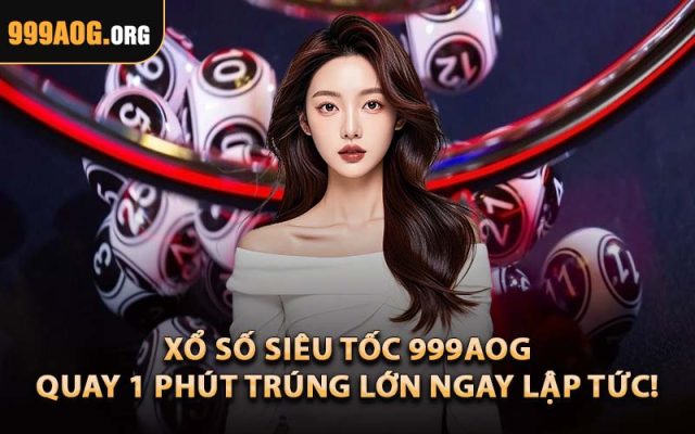 Xổ Số Siêu Tốc 999AOG – Quay 1 Phút Trúng Lớn Ngay Lập Tức!