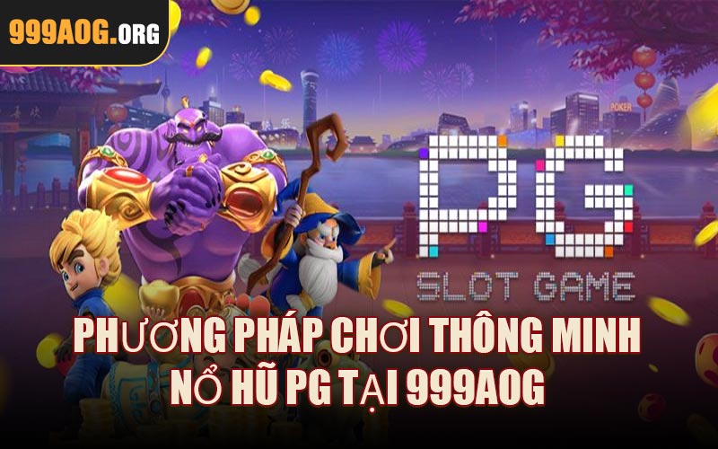 Phương Pháp Chơi Thông Minh Nổ Hũ PG Tại 999AOG